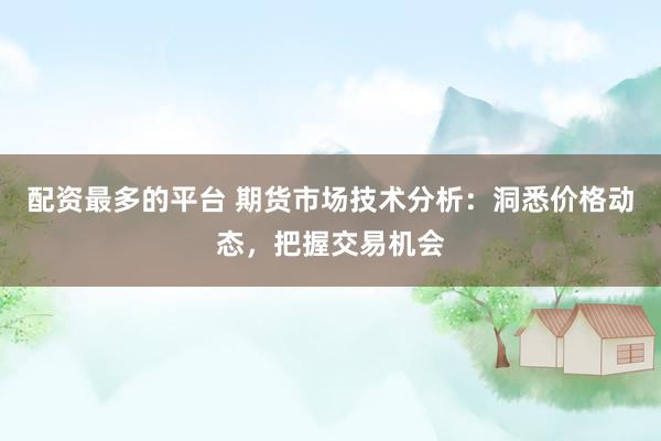 配资最多的平台 期货市场技术分析：洞悉价格动态，把握交易机会