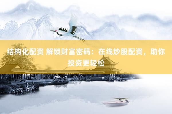 结构化配资 解锁财富密码：在线炒股配资，助你投资更轻松