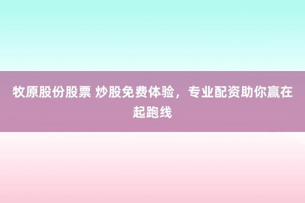 牧原股份股票 炒股免费体验，专业配资助你赢在起跑线