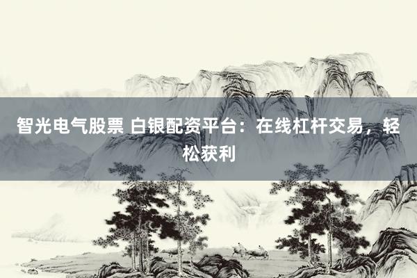 智光电气股票 白银配资平台：在线杠杆交易，轻松获利