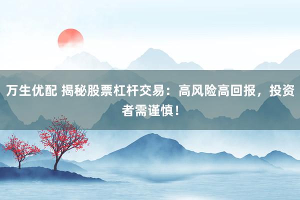 万生优配 揭秘股票杠杆交易：高风险高回报，投资者需谨慎！