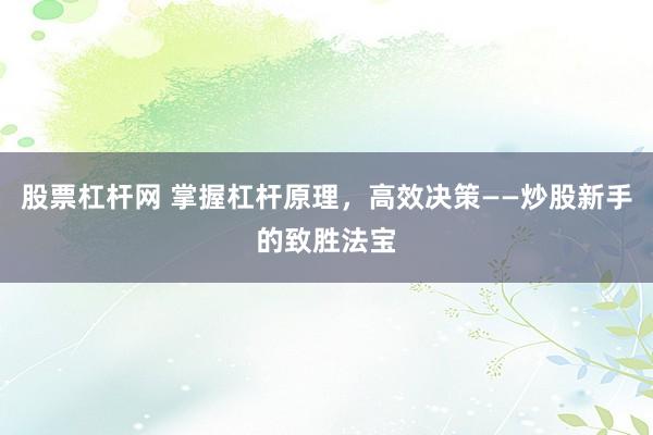 股票杠杆网 掌握杠杆原理，高效决策——炒股新手的致胜法宝