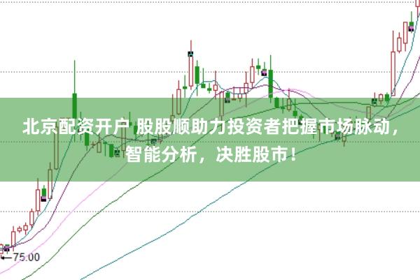 北京配资开户 股股顺助力投资者把握市场脉动，智能分析，决胜股市！