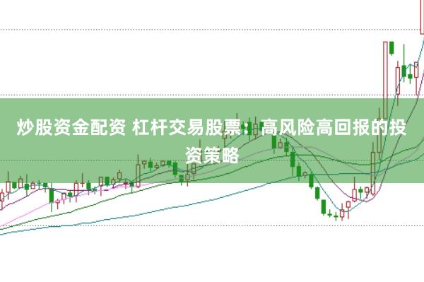 炒股资金配资 杠杆交易股票：高风险高回报的投资策略