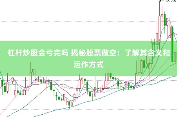 杠杆炒股会亏完吗 揭秘股票做空：了解其含义和运作方式