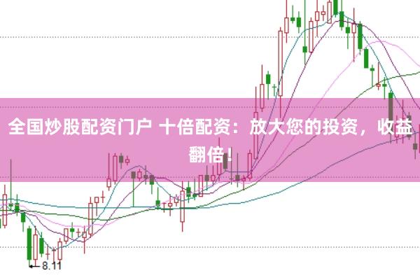 全国炒股配资门户 十倍配资：放大您的投资，收益翻倍！