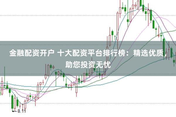 金融配资开户 十大配资平台排行榜：精选优质，助您投资无忧