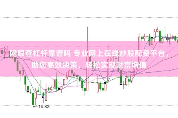 网眼查杠杆靠谱吗 专业网上在线炒股配资平台，助您高效决策，轻松实现财富增值