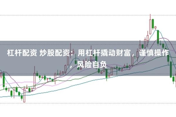 杠杆配资 炒股配资：用杠杆撬动财富，谨慎操作，风险自负