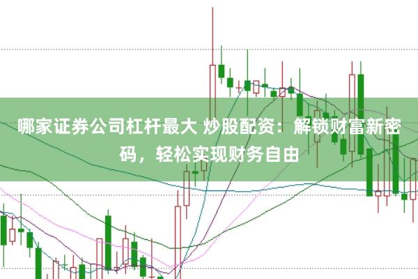 哪家证券公司杠杆最大 炒股配资：解锁财富新密码，轻松实现财务自由