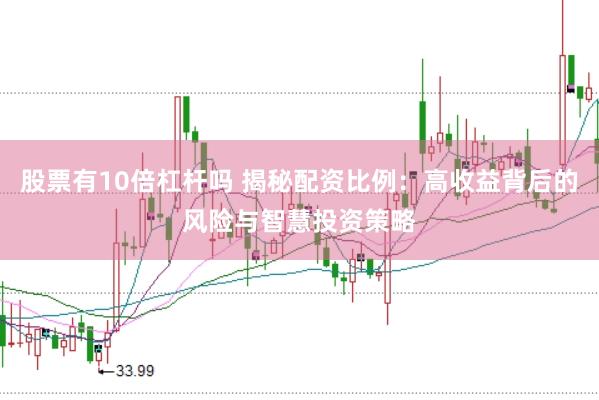 股票有10倍杠杆吗 揭秘配资比例：高收益背后的风险与智慧投资策略