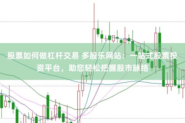 股票如何做杠杆交易 多股乐网站：一站式股票投资平台，助您轻松把握股市脉络