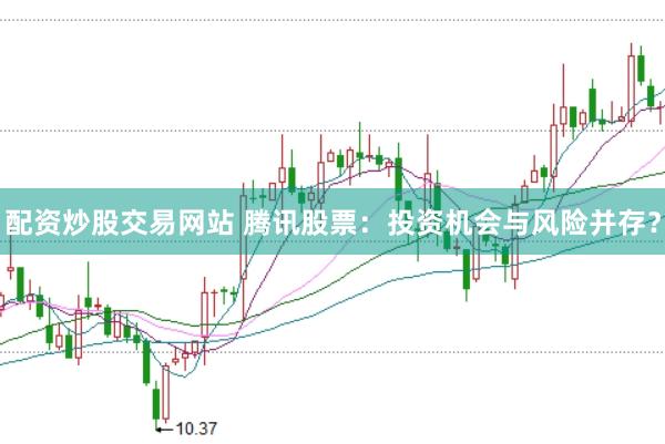 配资炒股交易网站 腾讯股票：投资机会与风险并存？
