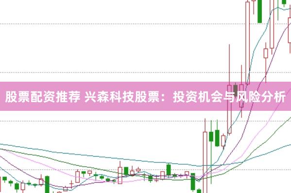 股票配资推荐 兴森科技股票：投资机会与风险分析