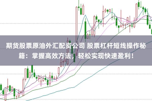 期货股票原油外汇配资公司 股票杠杆短线操作秘籍：掌握高效方法，轻松实现快速盈利！
