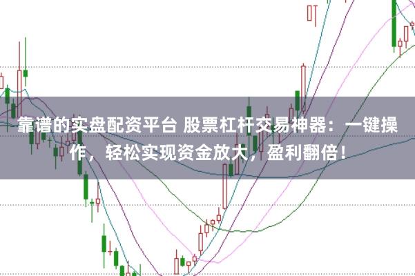 靠谱的实盘配资平台 股票杠杆交易神器：一键操作，轻松实现资金放大，盈利翻倍！