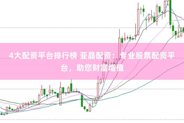 4大配资平台排行榜 亚晶配资：专业股票配资平台，助您财富增值