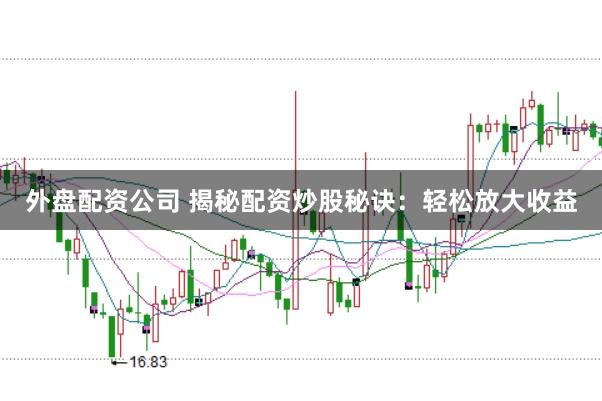 外盘配资公司 揭秘配资炒股秘诀：轻松放大收益