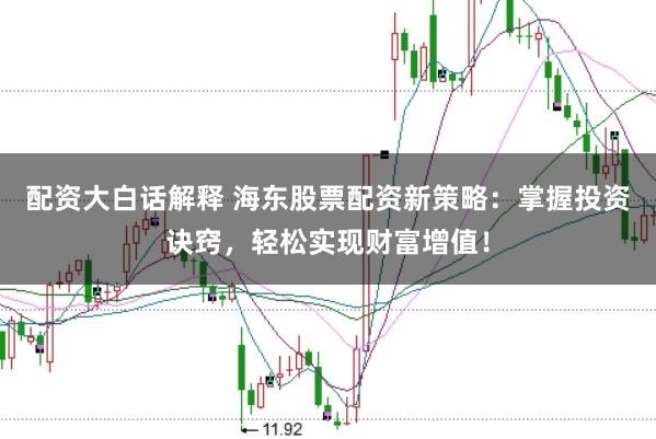 配资大白话解释 海东股票配资新策略：掌握投资诀窍，轻松实现财富增值！