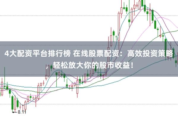 4大配资平台排行榜 在线股票配资：高效投资策略，轻松放大你的股市收益！