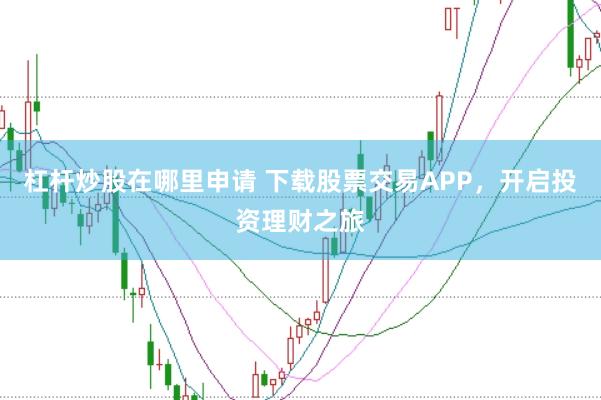 杠杆炒股在哪里申请 下载股票交易APP，开启投资理财之旅
