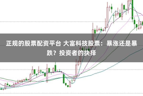 正规的股票配资平台 大富科技股票：暴涨还是暴跌？投资者的抉择