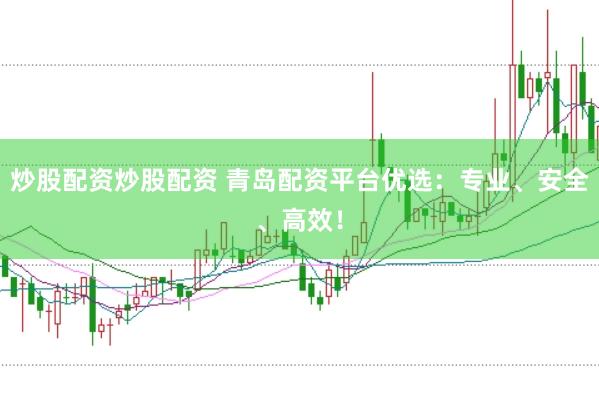 炒股配资炒股配资 青岛配资平台优选：专业、安全、高效！