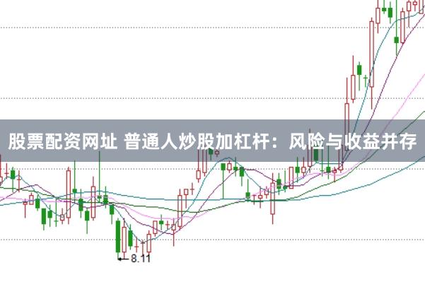 股票配资网址 普通人炒股加杠杆：风险与收益并存