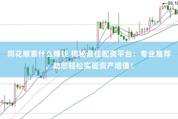 同花顺靠什么赚钱 揭秘最佳配资平台：专业推荐，助您轻松实现资产增值！