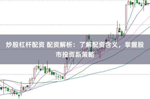 炒股杠杆配资 配资解析：了解配资含义，掌握股市投资新策略