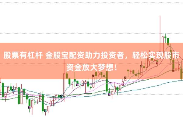 股票有杠杆 金股宝配资助力投资者，轻松实现股市资金放大梦想！