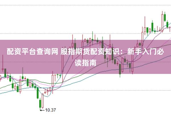 配资平台查询网 股指期货配资知识：新手入门必读指南