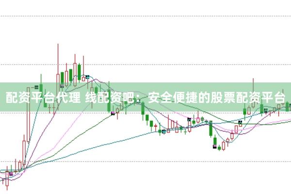配资平台代理 线配资吧：安全便捷的股票配资平台