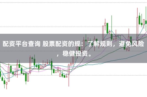 配资平台查询 股票配资的规：了解规则，避免风险，稳健投资。