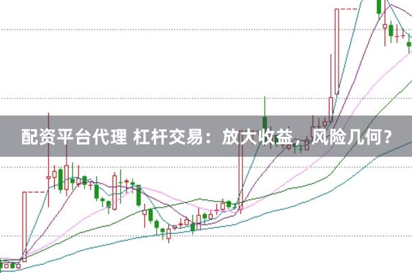 配资平台代理 杠杆交易：放大收益，风险几何？