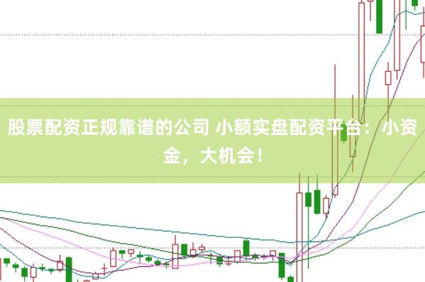 股票配资正规靠谱的公司 小额实盘配资平台：小资金，大机会！