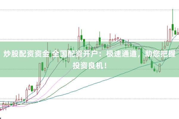 炒股配资资金 全国配资开户：极速通道，助您把握投资良机！