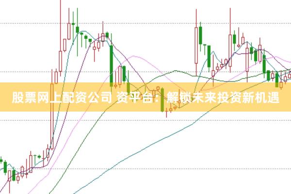 股票网上配资公司 资平台：解锁未来投资新机遇