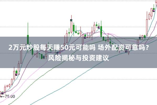 2万元炒股每天赚50元可能吗 场外配资可靠吗？风险揭秘与投资建议