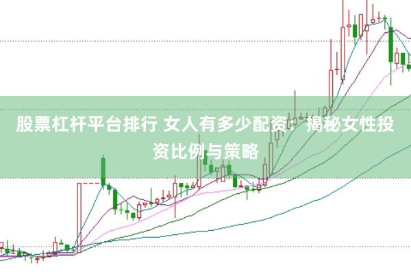 股票杠杆平台排行 女人有多少配资：揭秘女性投资比例与策略