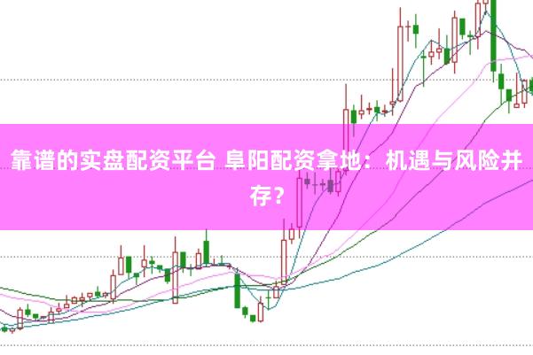 靠谱的实盘配资平台 阜阳配资拿地：机遇与风险并存？
