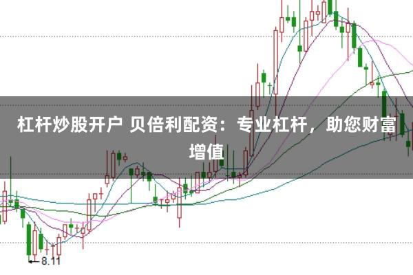 杠杆炒股开户 贝倍利配资：专业杠杆，助您财富增值