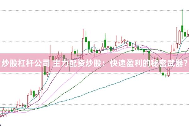 炒股杠杆公司 主力配资炒股：快速盈利的秘密武器？