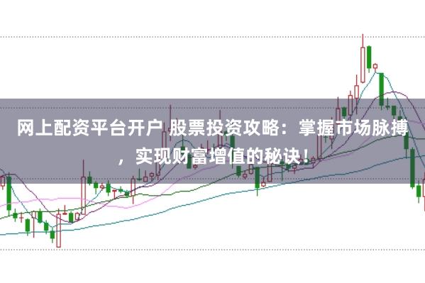 网上配资平台开户 股票投资攻略：掌握市场脉搏，实现财富增值的秘诀！
