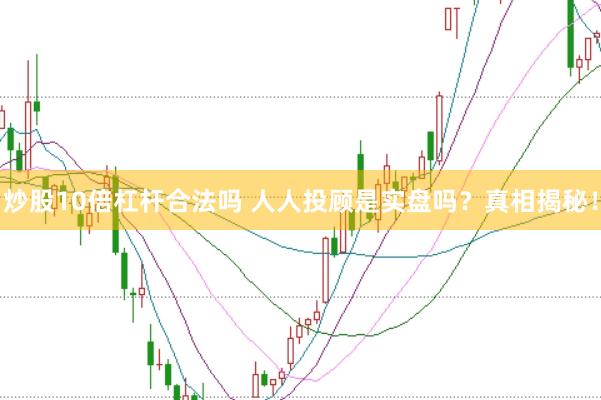 炒股10倍杠杆合法吗 人人投顾是实盘吗？真相揭秘！
