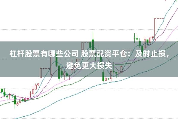杠杆股票有哪些公司 股票配资平仓：及时止损，避免更大损失