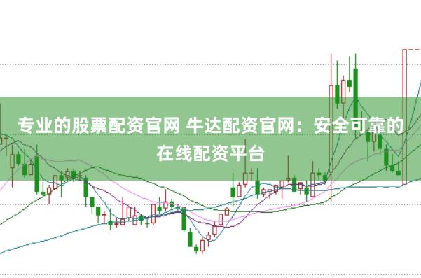 专业的股票配资官网 牛达配资官网：安全可靠的在线配资平台