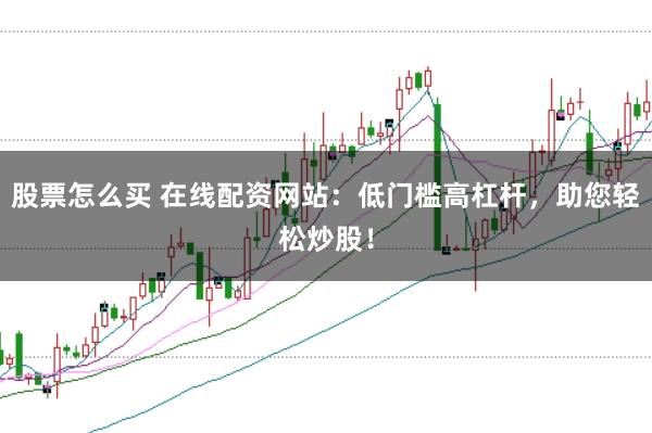 股票怎么买 在线配资网站：低门槛高杠杆，助您轻松炒股！