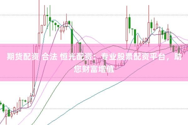 期货配资 合法 恒光配资：专业股票配资平台，助您财富增值