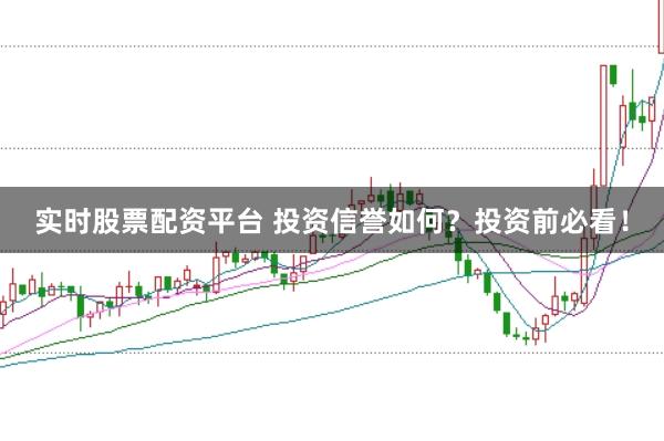 实时股票配资平台 投资信誉如何？投资前必看！